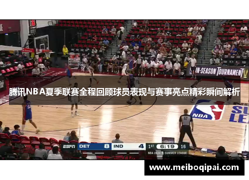 腾讯NBA夏季联赛全程回顾球员表现与赛事亮点精彩瞬间解析