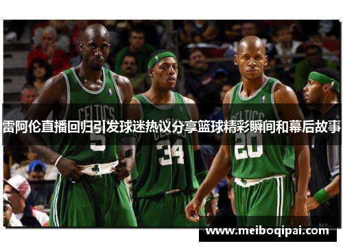 雷阿伦直播回归引发球迷热议分享篮球精彩瞬间和幕后故事